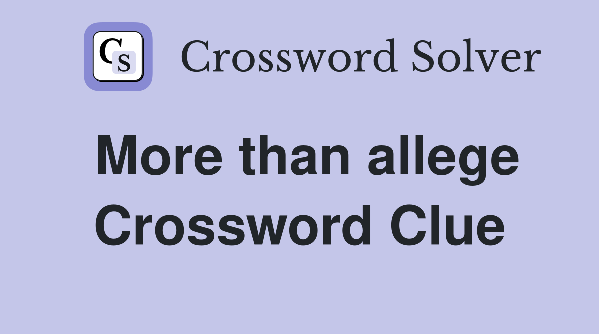 More than allege Crossword Clue