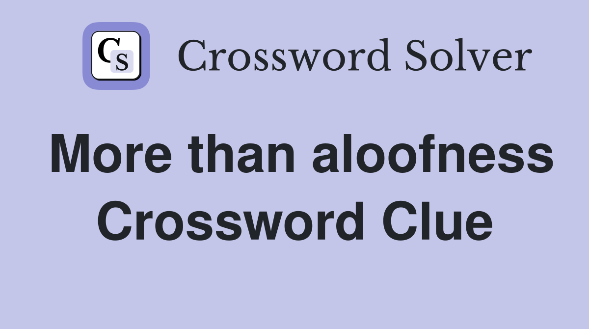 More than aloofness Crossword Clue
