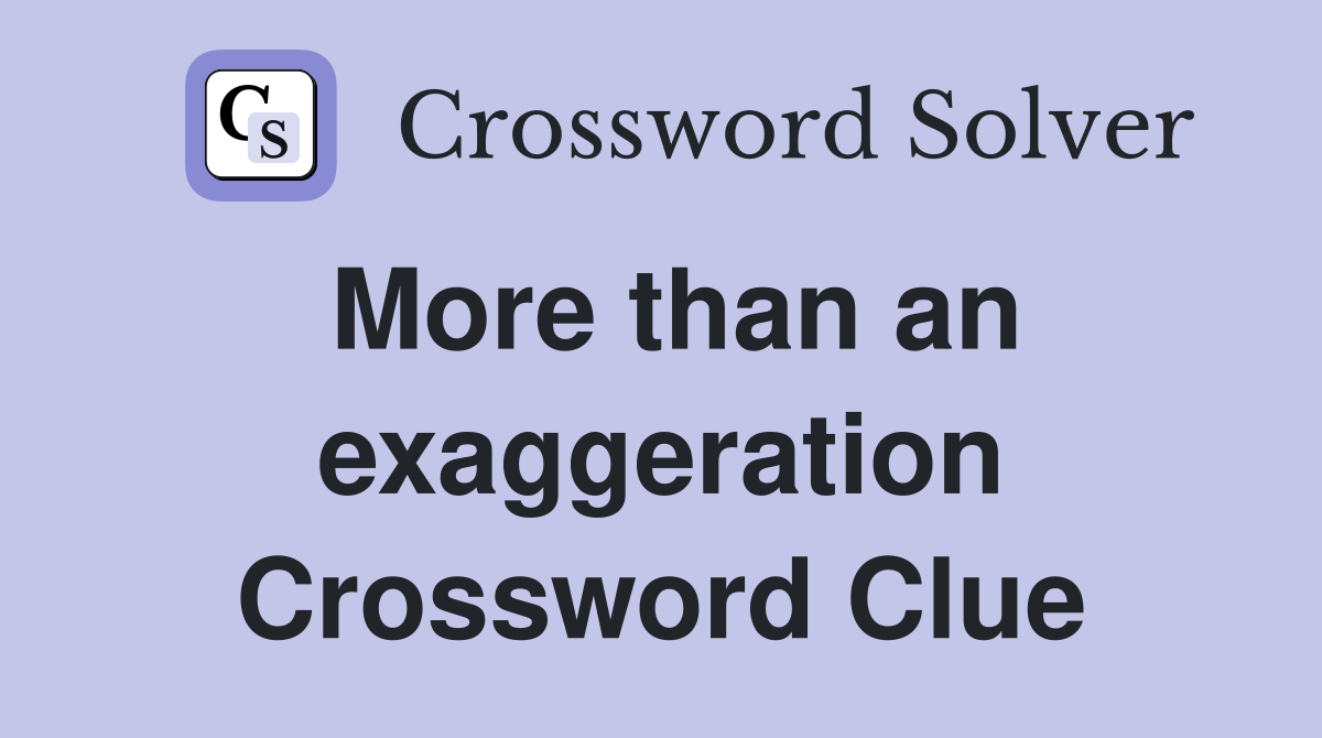 More than an exaggeration Crossword Clue