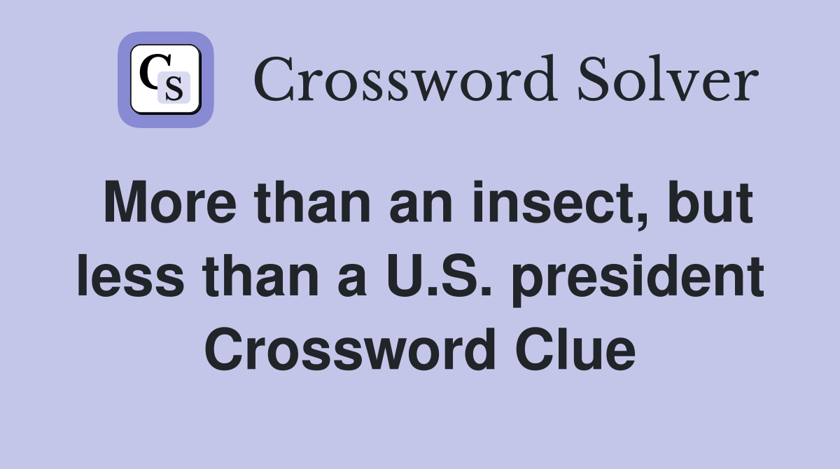 More than an insect, but less than a U.S. president Crossword Clue