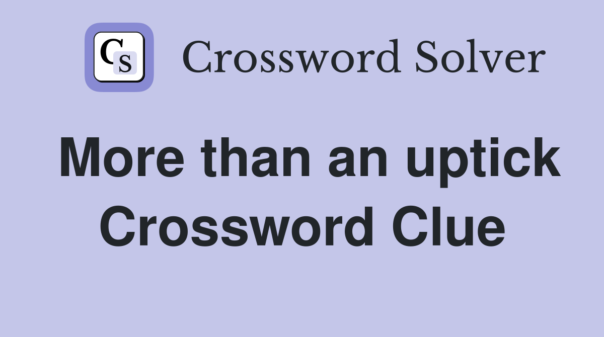 More than an uptick Crossword Clue