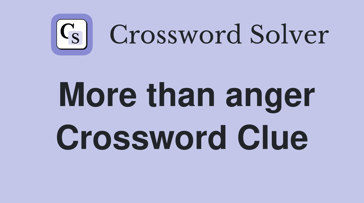 More than anger Crossword Clue