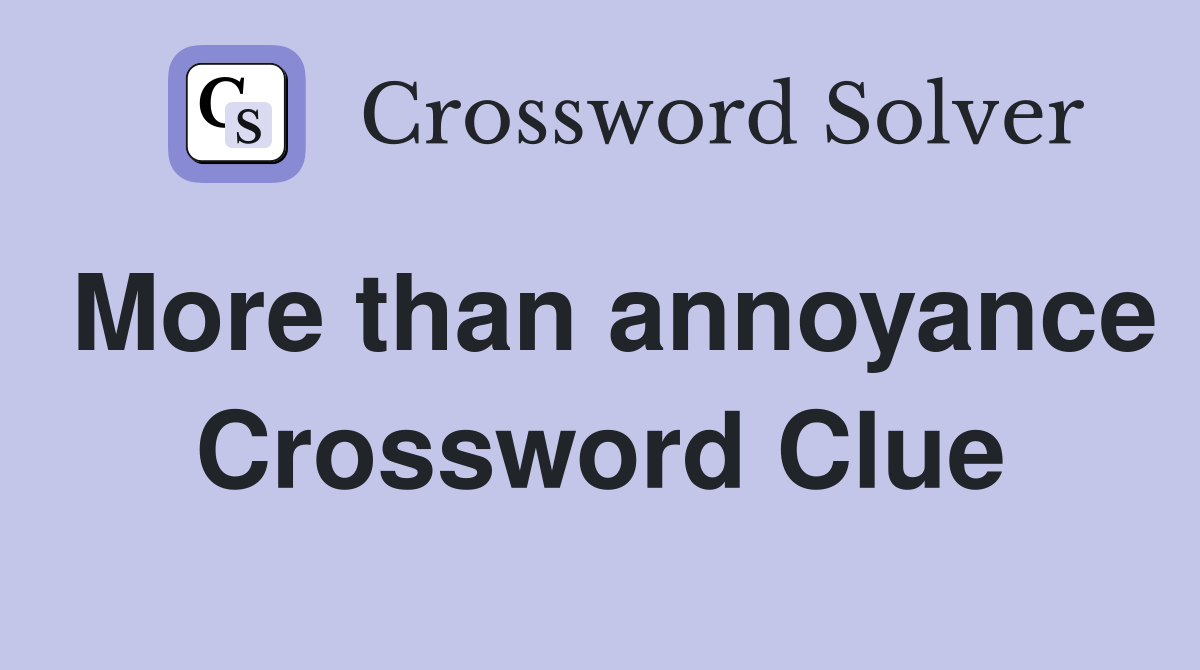 More than annoyance Crossword Clue