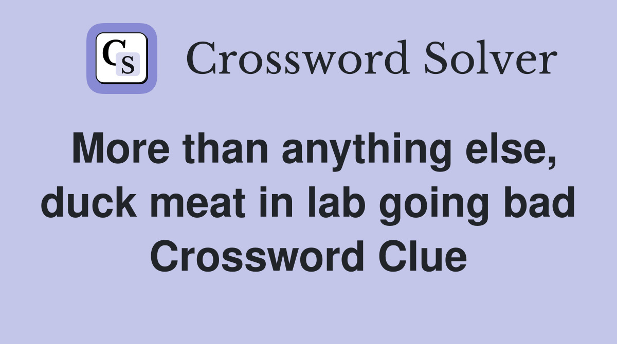 More than anything else, duck meat in lab going bad Crossword Clue