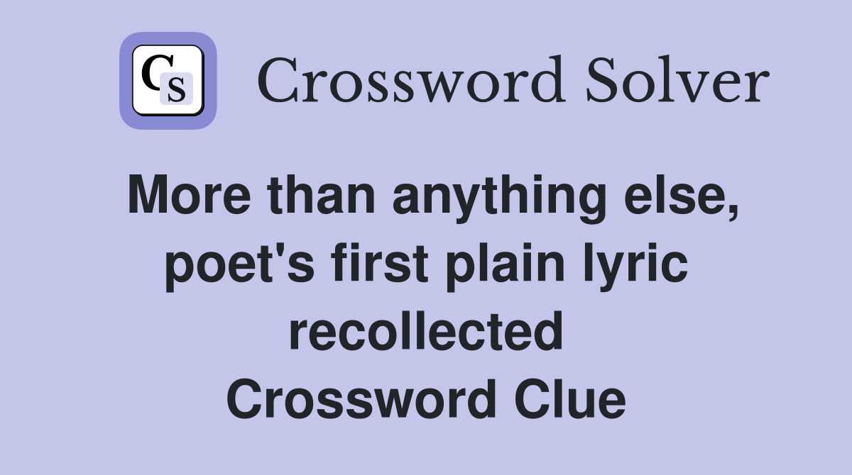 More than anything else, poet's first plain lyric recollected Crossword Clue