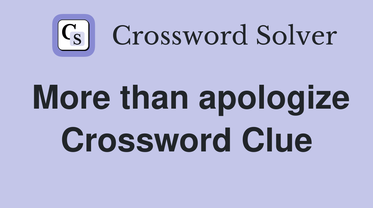 More than apologize Crossword Clue