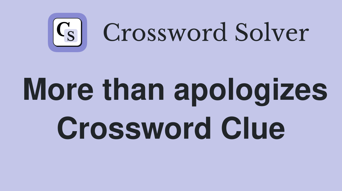 More than apologizes Crossword Clue