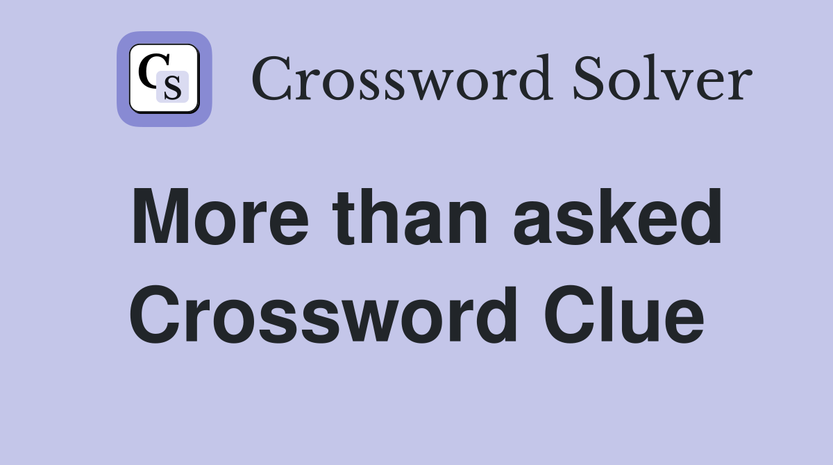 More than asked Crossword Clue