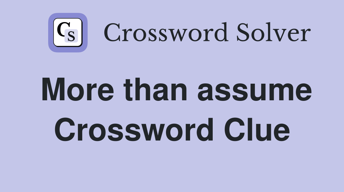 More than assume Crossword Clue