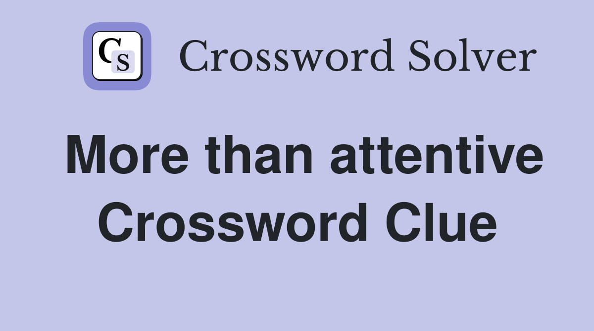 More than attentive Crossword Clue