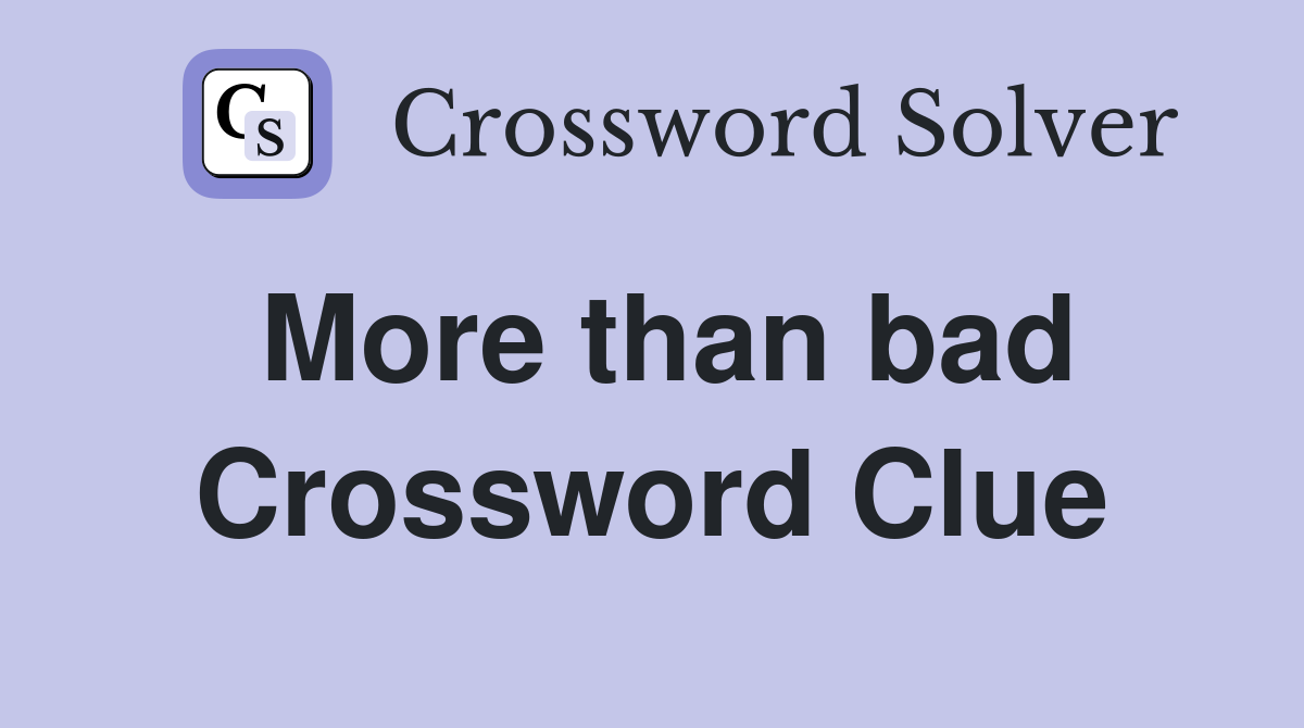 More than bad Crossword Clue