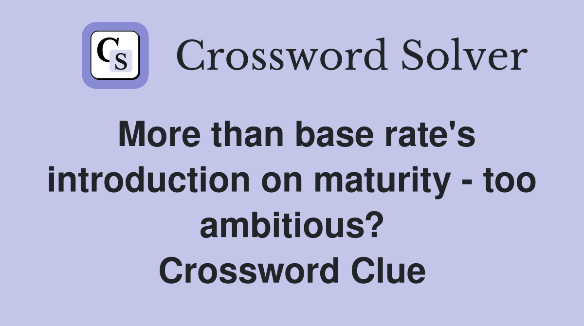 More than base rate's introduction on maturity - too ambitious? Crossword Clue