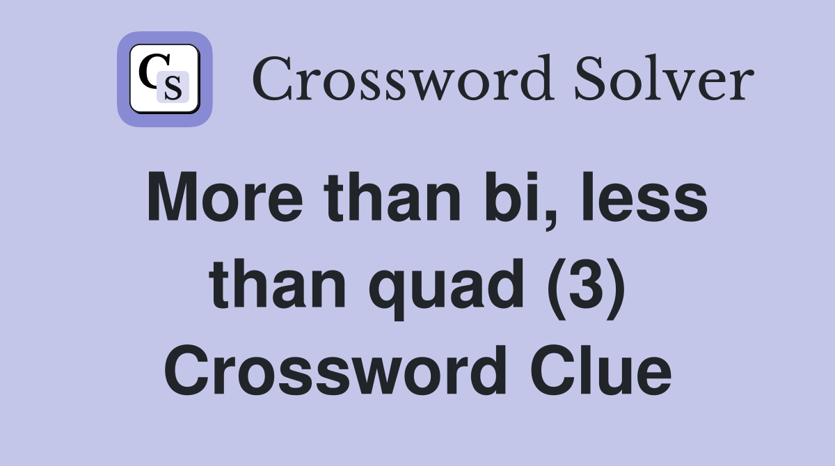 More than bi, less than quad (3) Crossword Clue