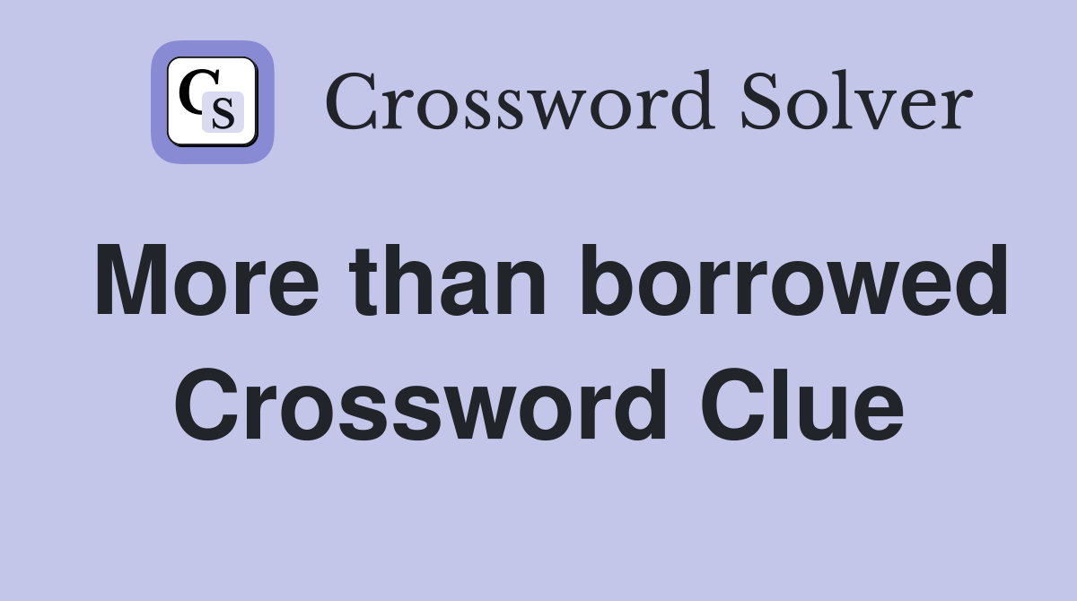 More than borrowed Crossword Clue