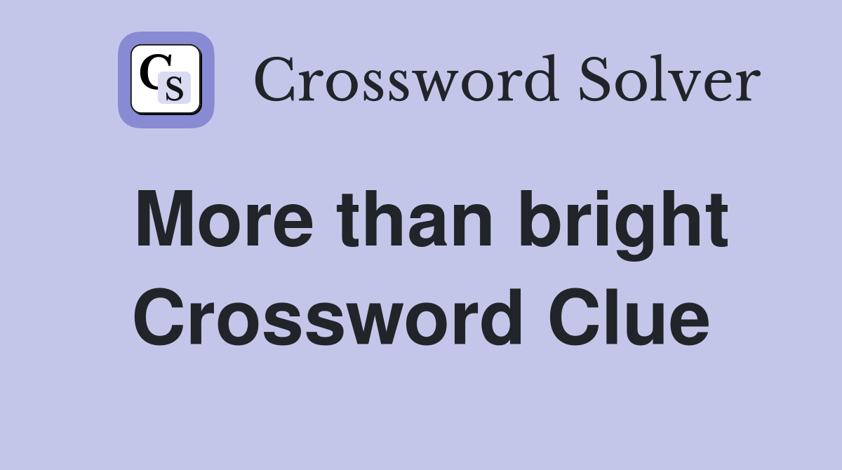 More than bright Crossword Clue