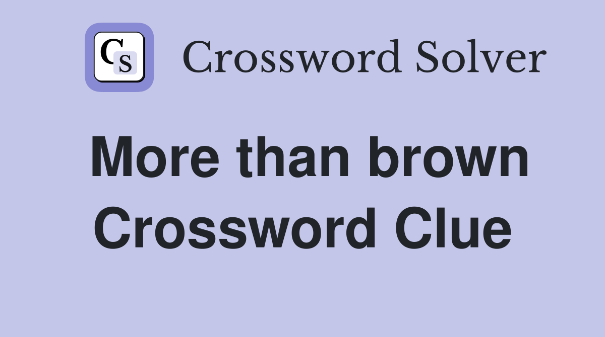 More than brown Crossword Clue