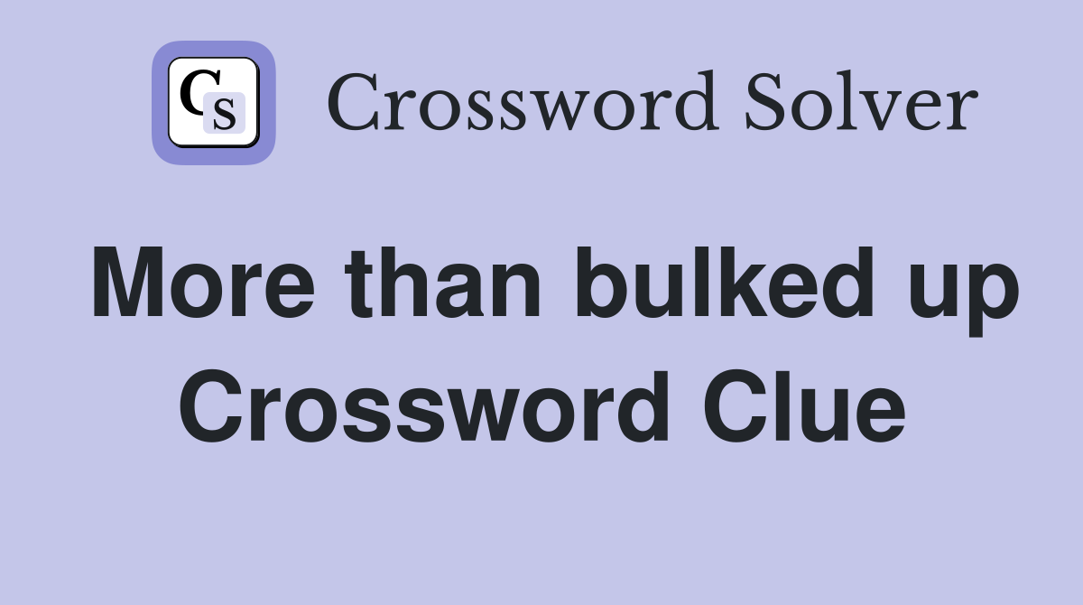 More than bulked up Crossword Clue