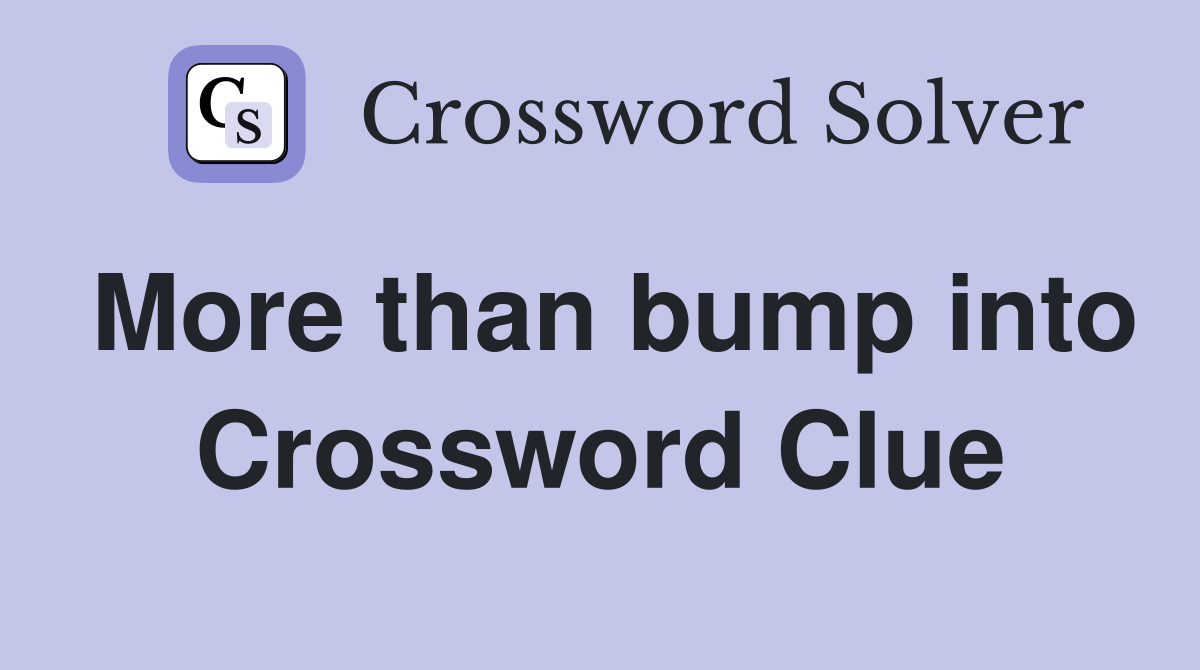 More than bump into Crossword Clue