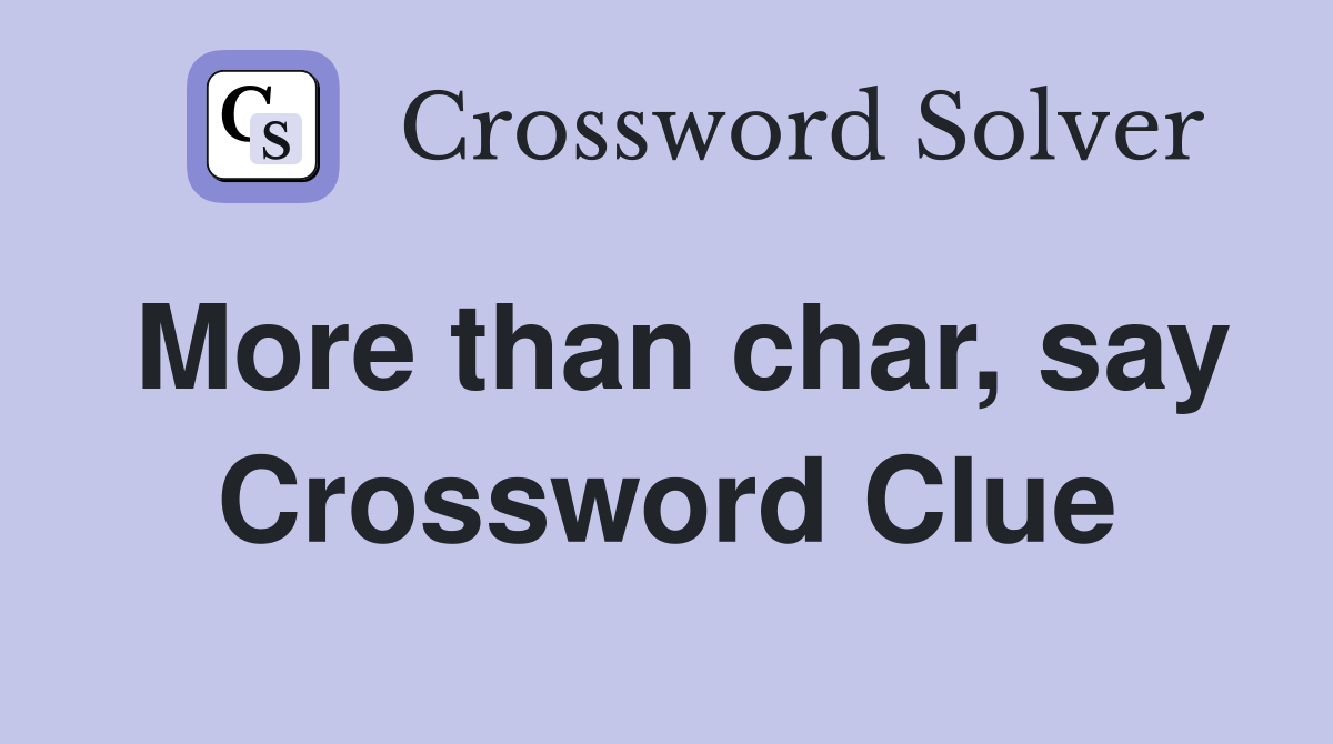 More than char, say Crossword Clue