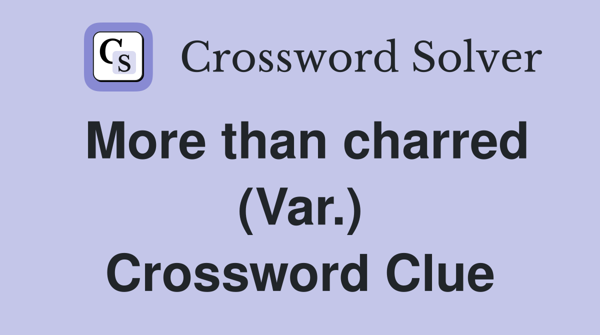 More than charred (Var.) Crossword Clue