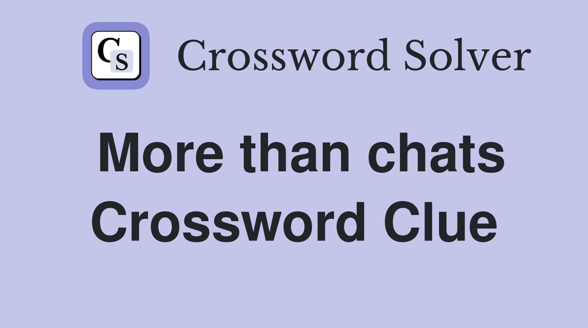 More than chats Crossword Clue