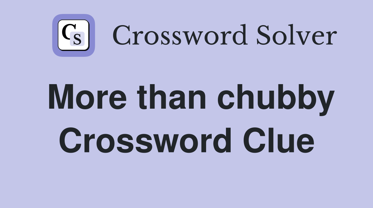More than chubby Crossword Clue