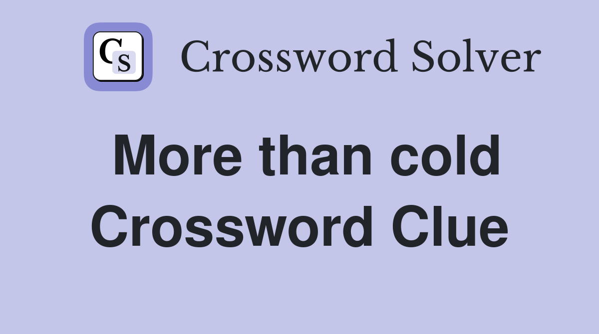 More than cold Crossword Clue