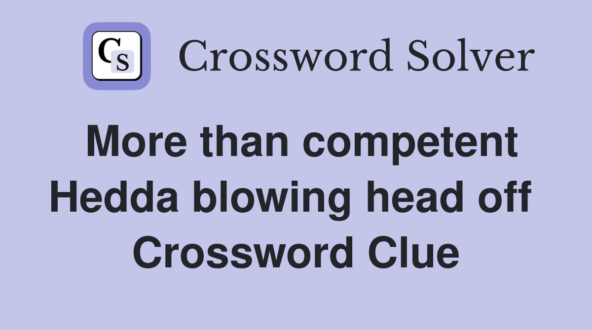 More than competent Hedda blowing head off  Crossword Clue