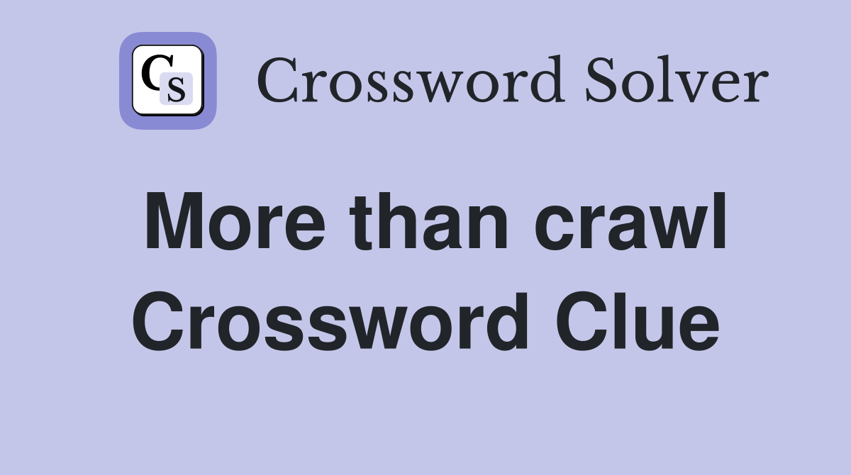 More than crawl Crossword Clue