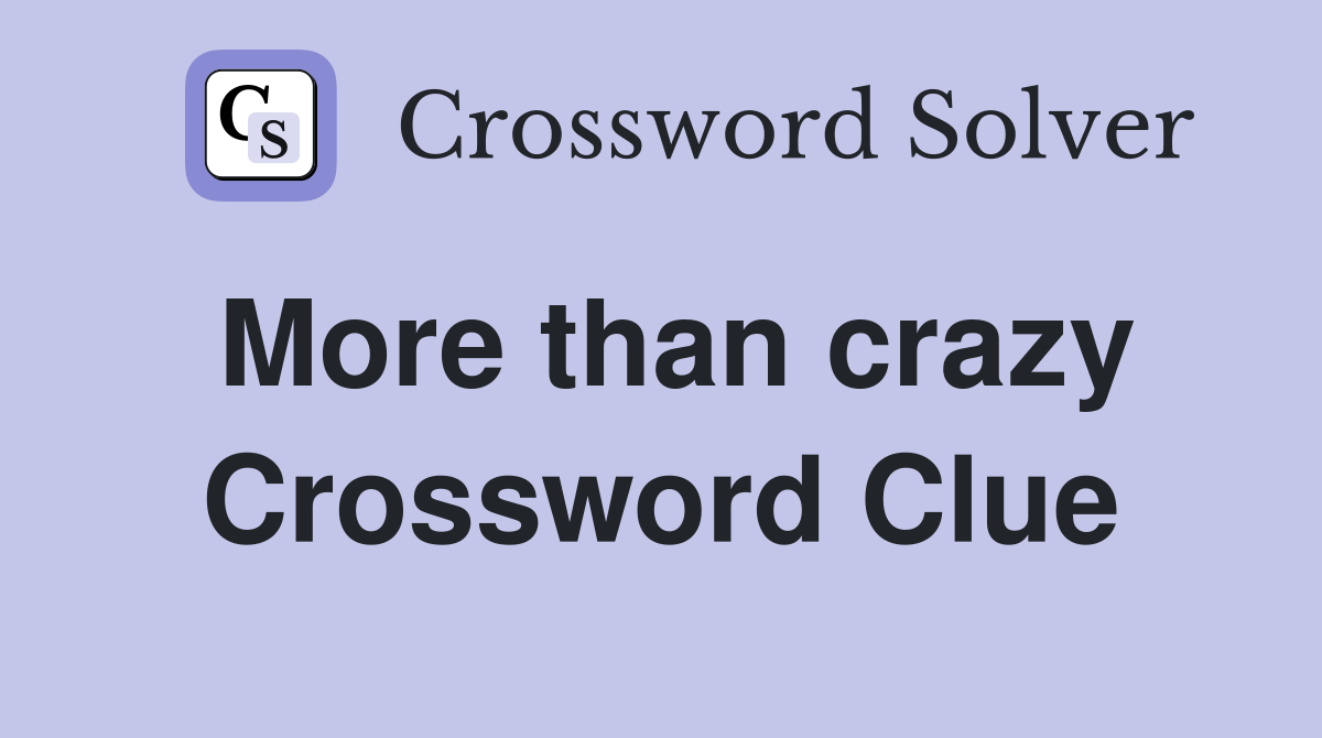 More than crazy Crossword Clue