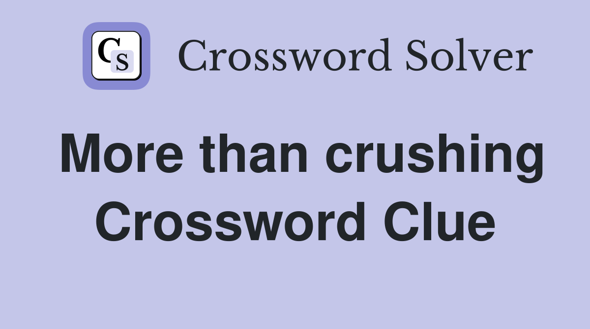 More than crushing Crossword Clue