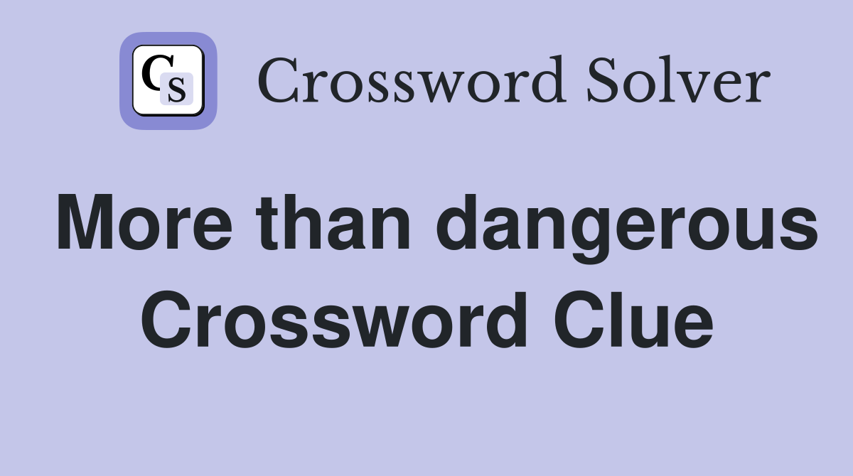 More than dangerous Crossword Clue