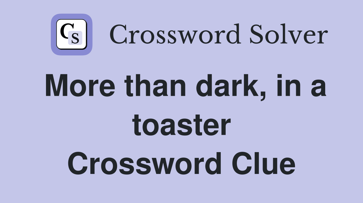 More than dark, in a toaster Crossword Clue