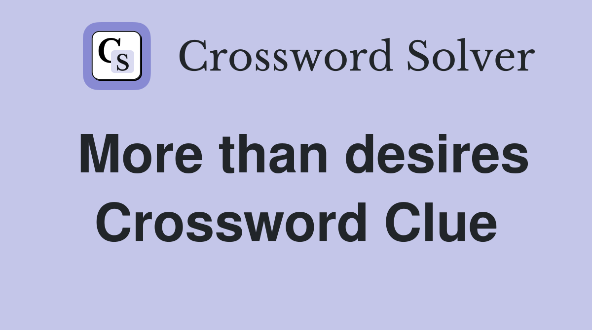 More than desires Crossword Clue