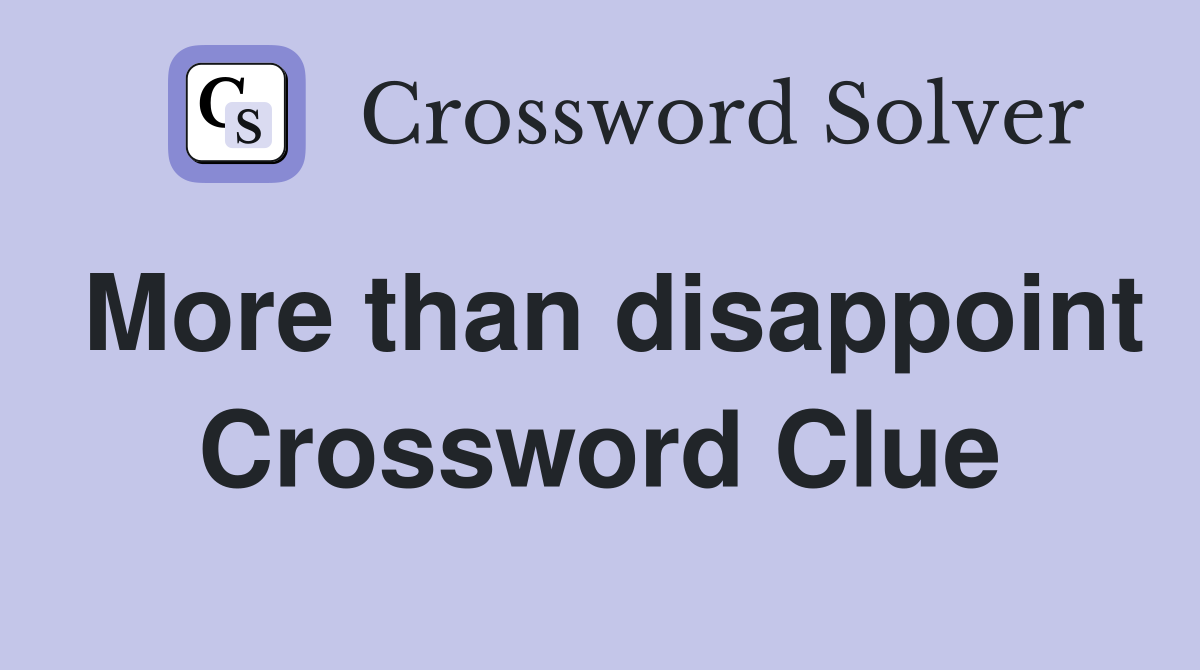 More than disappoint Crossword Clue