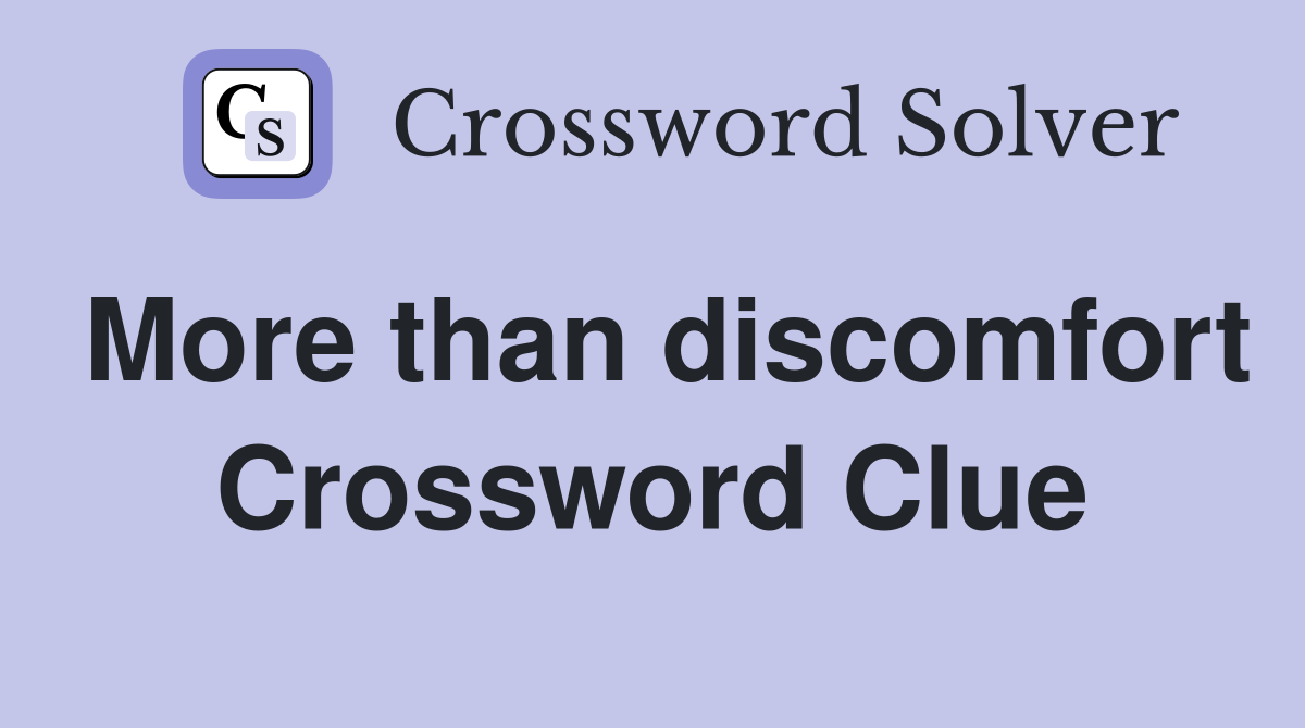 More than discomfort Crossword Clue