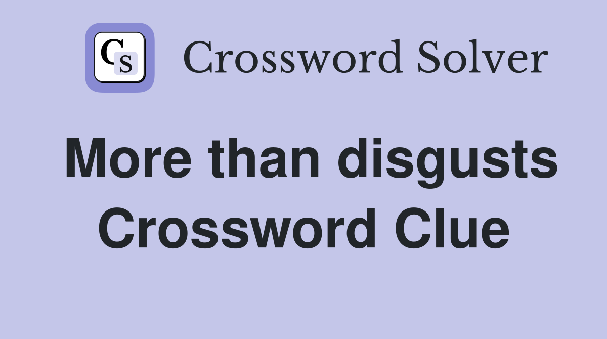 More than disgusts Crossword Clue