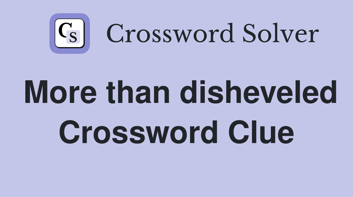 More than disheveled Crossword Clue
