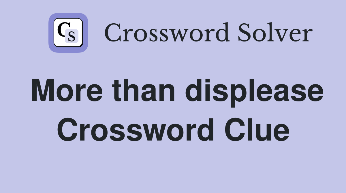 More than displease Crossword Clue