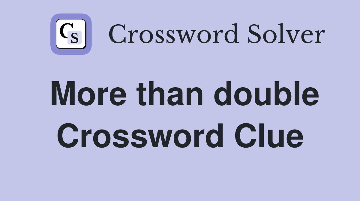 More than double Crossword Clue