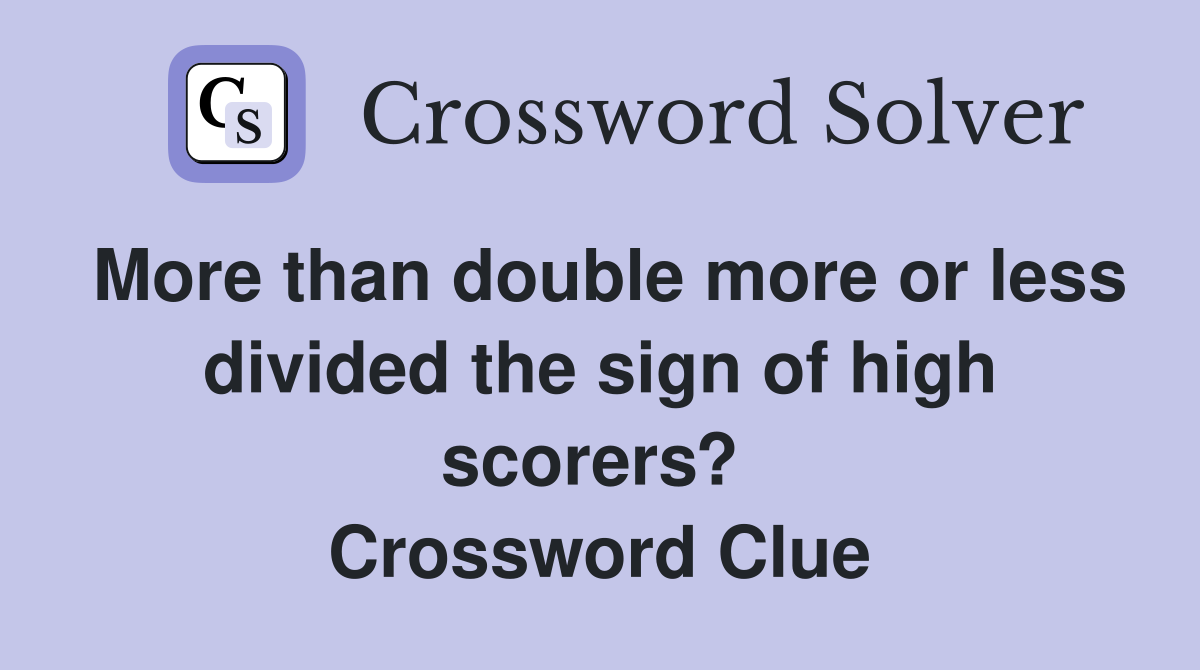 More than double more or less divided the sign of high scorers?  Crossword Clue