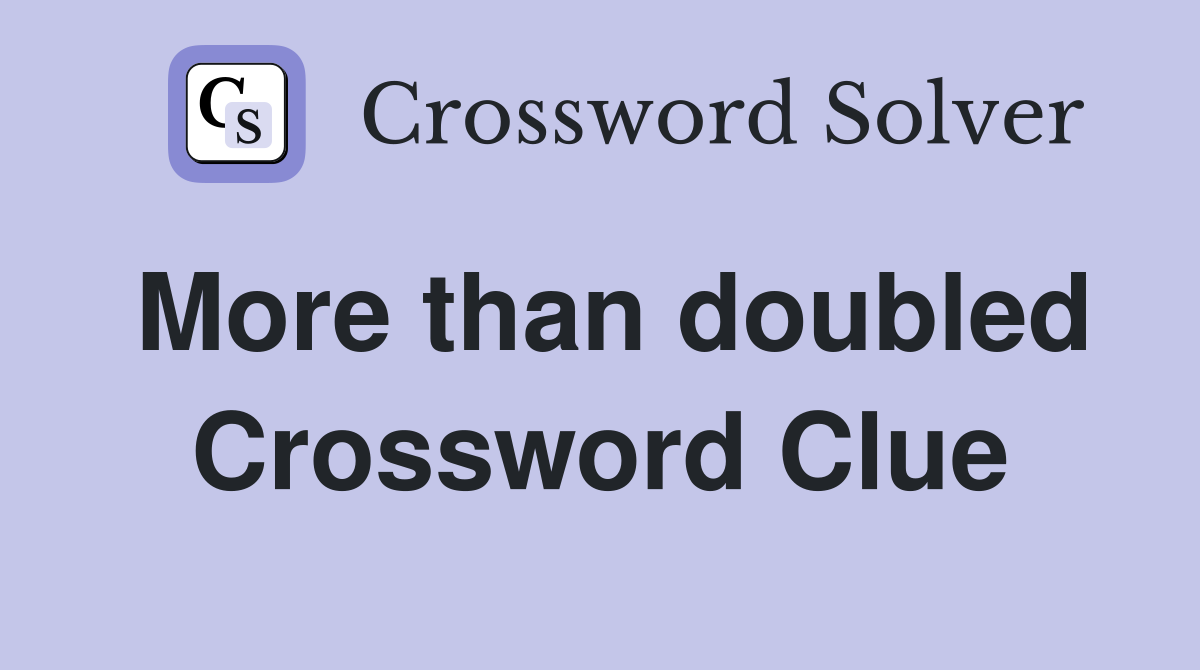 More than doubled Crossword Clue