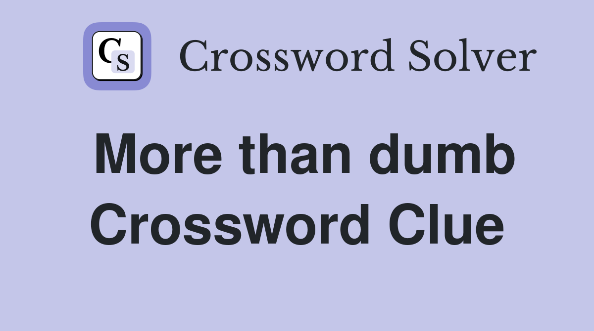 More than dumb Crossword Clue