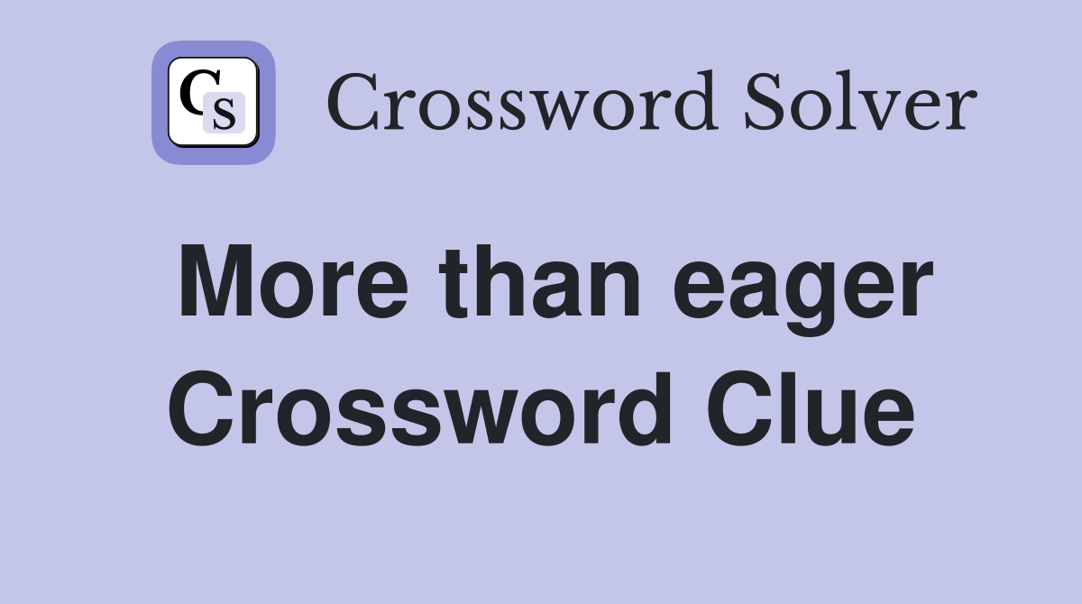 More than eager Crossword Clue