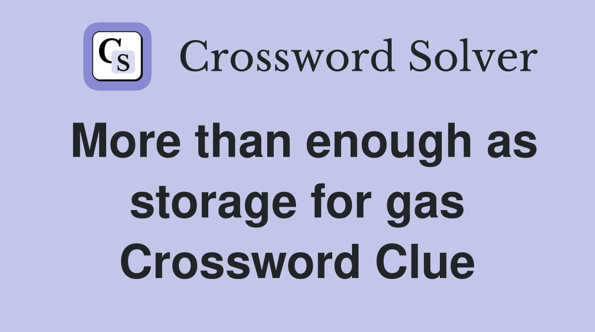 More than enough as storage for gas Crossword Clue
