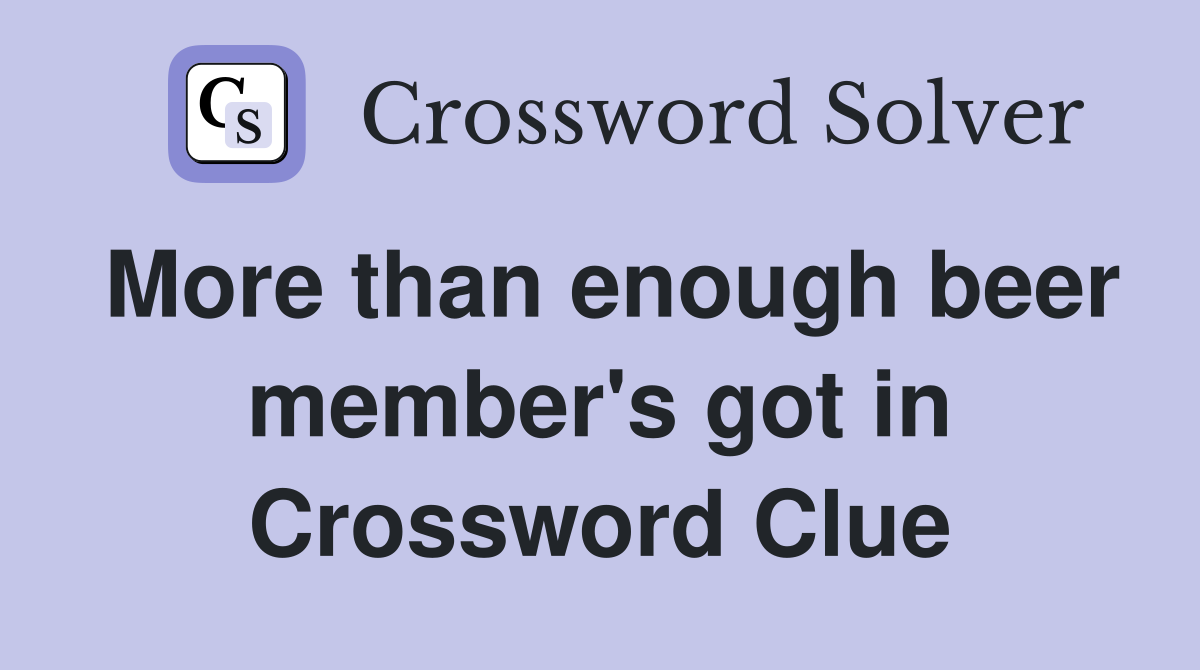 More than enough beer member's got in Crossword Clue