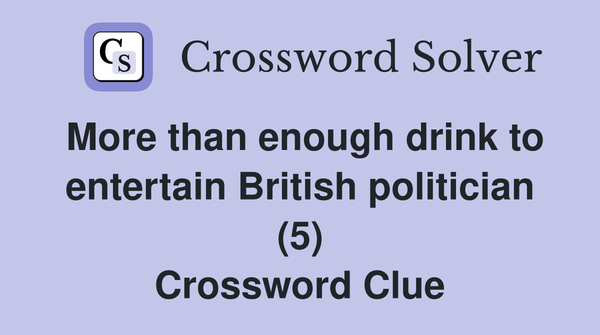 More than enough drink to entertain British politician (5) Crossword Clue