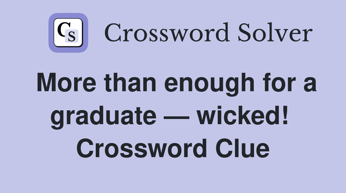 More than enough for a graduate — wicked!  Crossword Clue