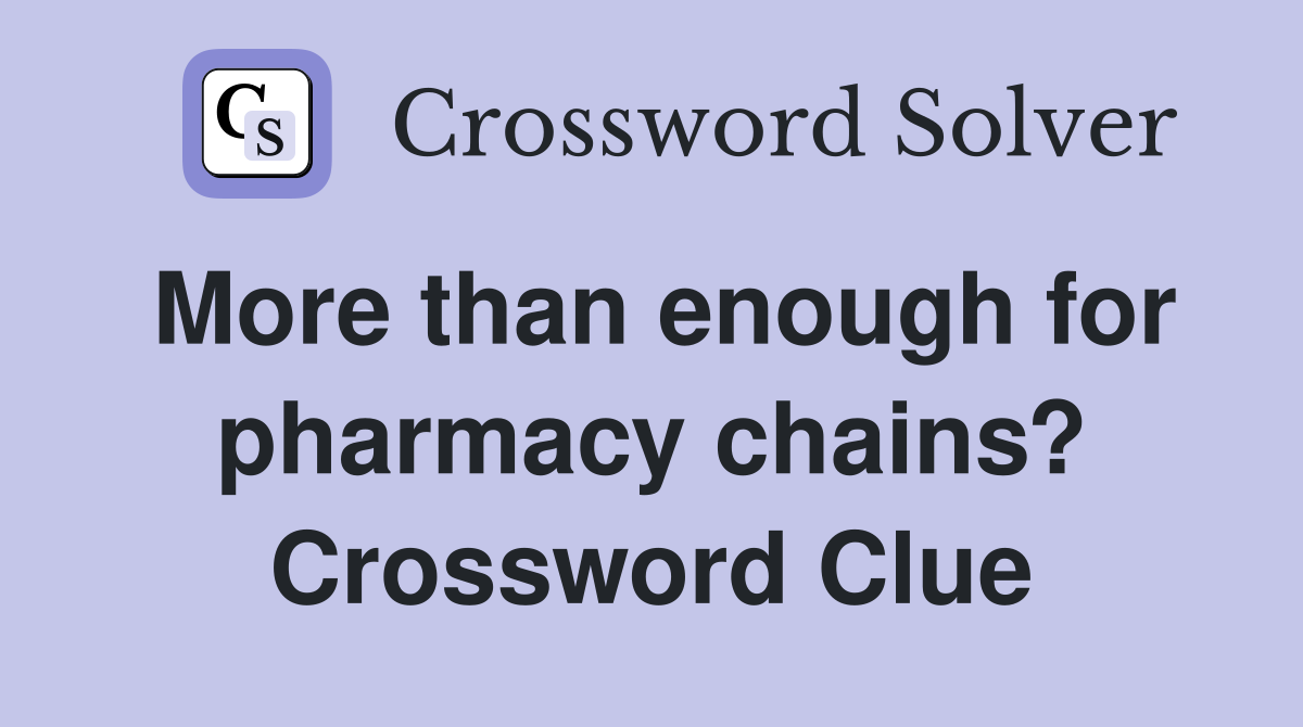 More than enough for pharmacy chains? Crossword Clue