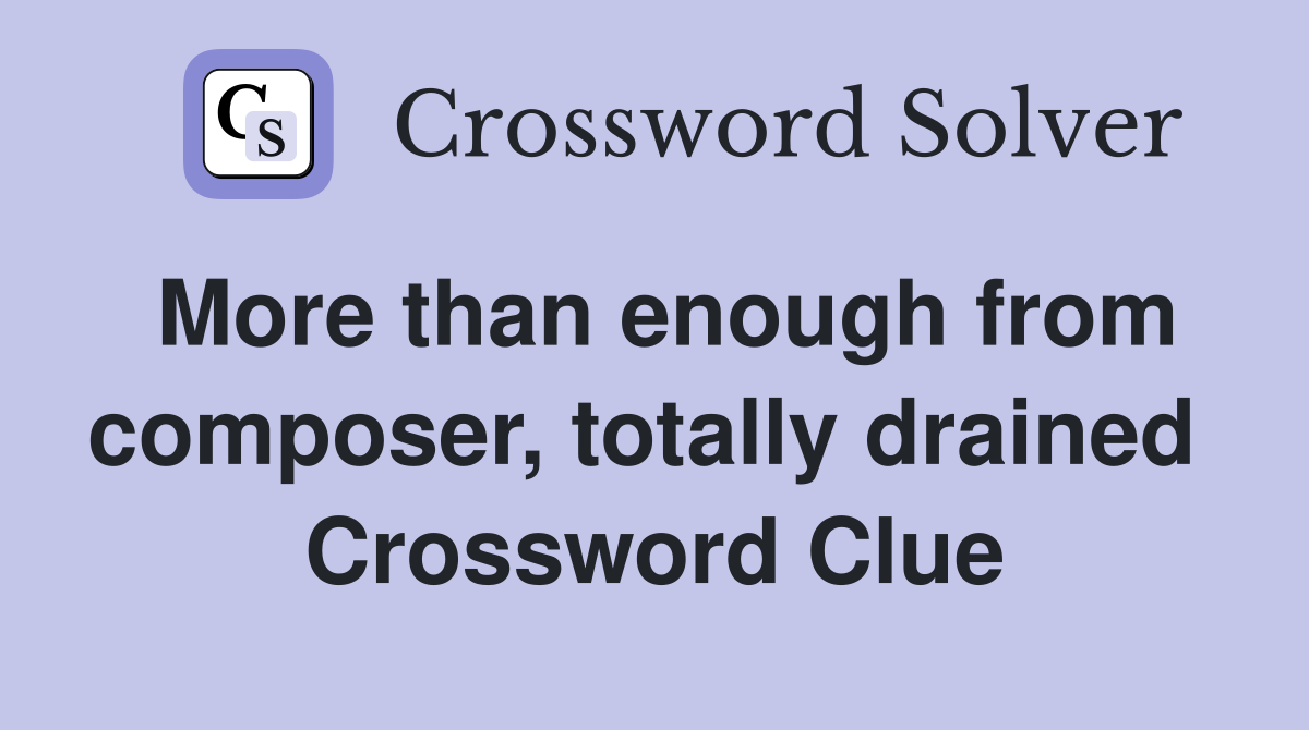 More than enough from composer, totally drained  Crossword Clue